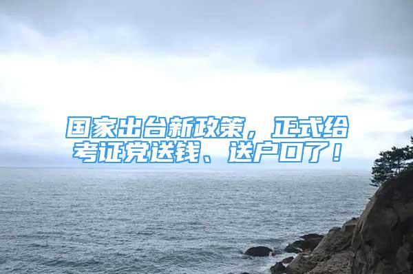 國(guó)家出臺(tái)新政策，正式給考證黨送錢、送戶口了！