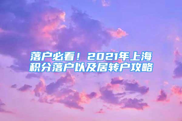 落戶必看！2021年上海積分落戶以及居轉(zhuǎn)戶攻略