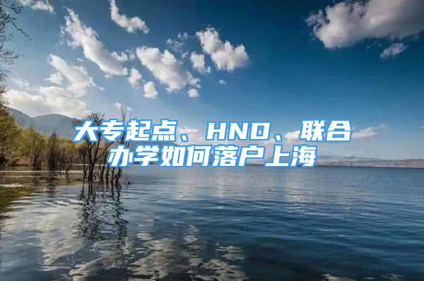 大專起點、HND、聯(lián)合辦學如何落戶上海