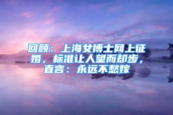 回顧：上海女博士網(wǎng)上征婚，標(biāo)準(zhǔn)讓人望而卻步，直言：永遠(yuǎn)不愁嫁