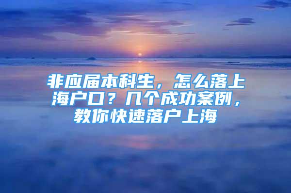 非應(yīng)屆本科生，怎么落上海戶口？幾個成功案例，教你快速落戶上海