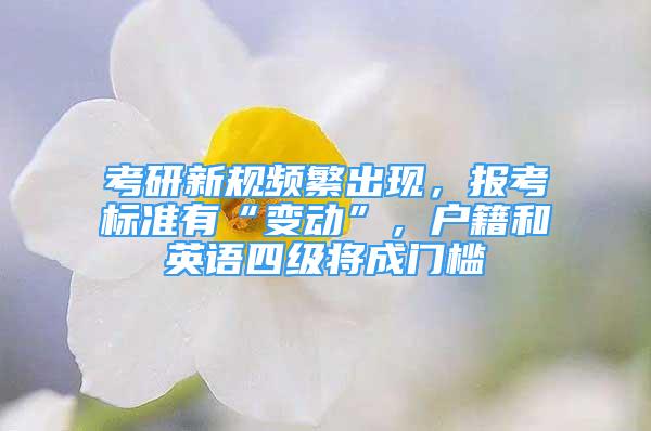 考研新規(guī)頻繁出現(xiàn)，報考標準有“變動”，戶籍和英語四級將成門檻