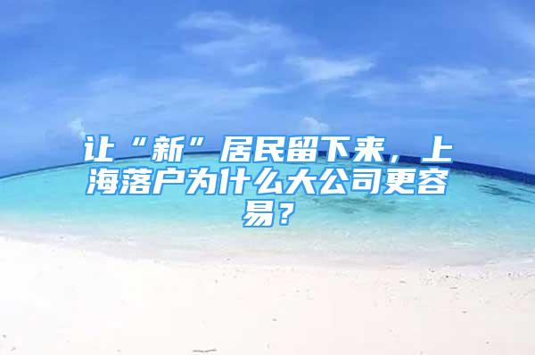 讓“新”居民留下來，上海落戶為什么大公司更容易？