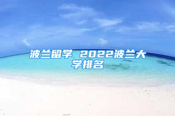 波蘭留學(xué) 2022波蘭大學(xué)排名