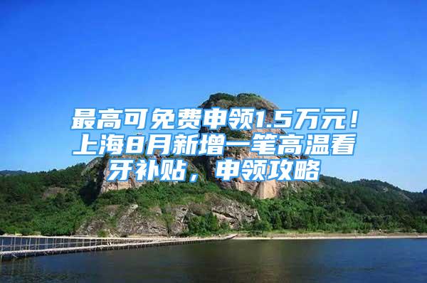 最高可免費申領1.5萬元！上海8月新增一筆高溫看牙補貼，申領攻略↓