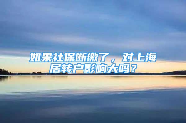 如果社保斷繳了，對(duì)上海居轉(zhuǎn)戶影響大嗎？