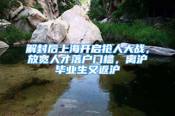 解封后上海開啟搶人大戰(zhàn)，放寬人才落戶門檻，離滬畢業(yè)生又返滬