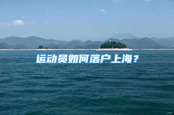 運(yùn)動(dòng)員如何落戶上海？