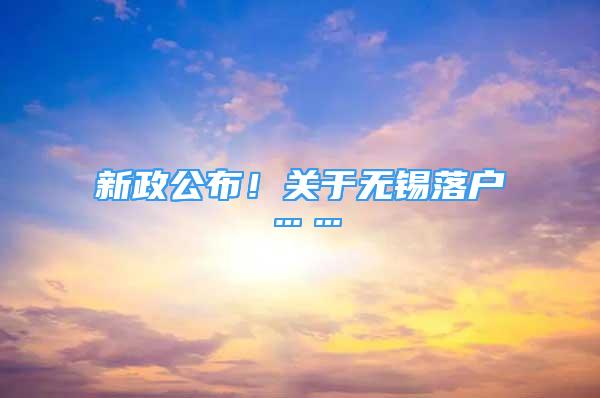 新政公布！關(guān)于無錫落戶……