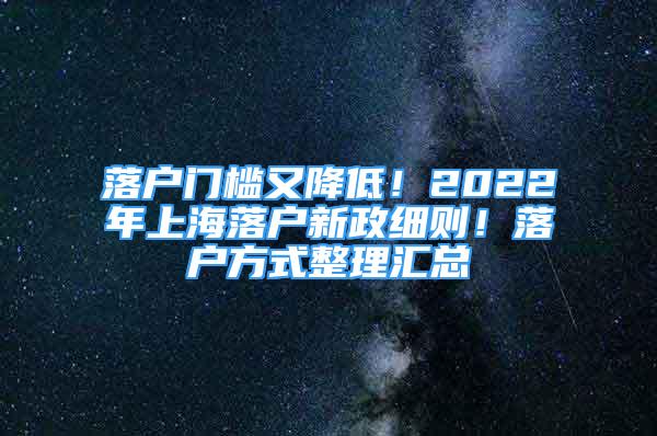 落戶門檻又降低！2022年上海落戶新政細則！落戶方式整理匯總