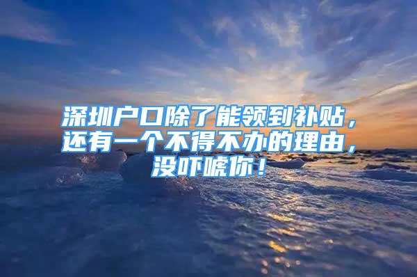 深圳戶口除了能領(lǐng)到補(bǔ)貼，還有一個(gè)不得不辦的理由，沒(méi)嚇唬你！