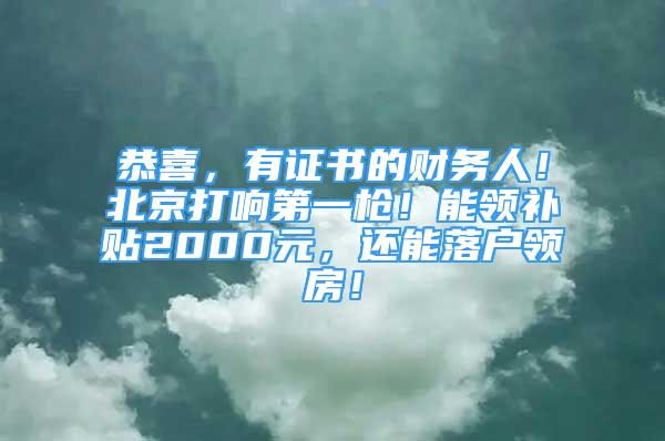 恭喜，有證書的財務(wù)人！北京打響第一槍！能領(lǐng)補貼2000元，還能落戶領(lǐng)房！