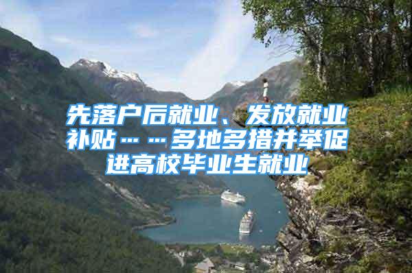 先落戶后就業(yè)、發(fā)放就業(yè)補貼……多地多措并舉促進高校畢業(yè)生就業(yè)