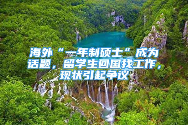 海外“一年制碩士”成為話題，留學(xué)生回國(guó)找工作，現(xiàn)狀引起爭(zhēng)議