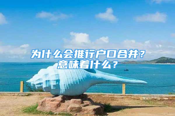 為什么會推行戶口合并？意味著什么？