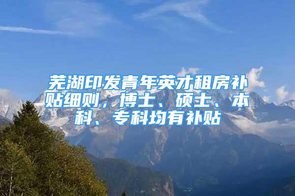 蕪湖印發(fā)青年英才租房補貼細則，博士、碩士、本科、?？凭醒a貼