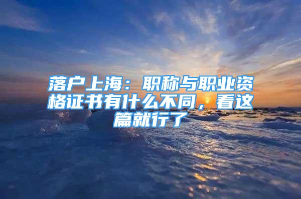 落戶上海：職稱與職業(yè)資格證書有什么不同，看這篇就行了