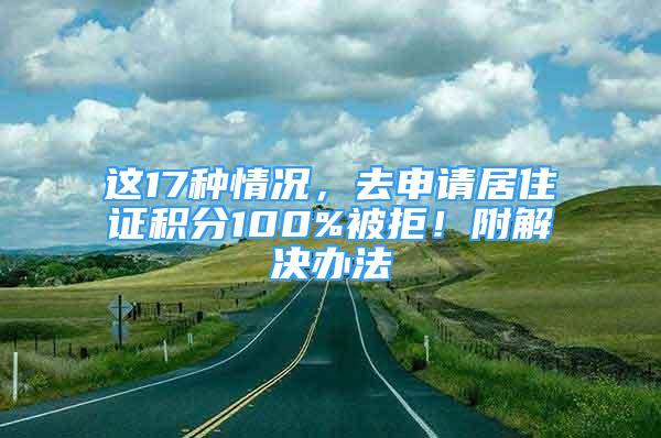 這17種情況，去申請(qǐng)居住證積分100%被拒！附解決辦法