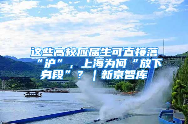 這些高校應(yīng)屆生可直接落“滬”，上海為何“放下身段”？｜新京智庫