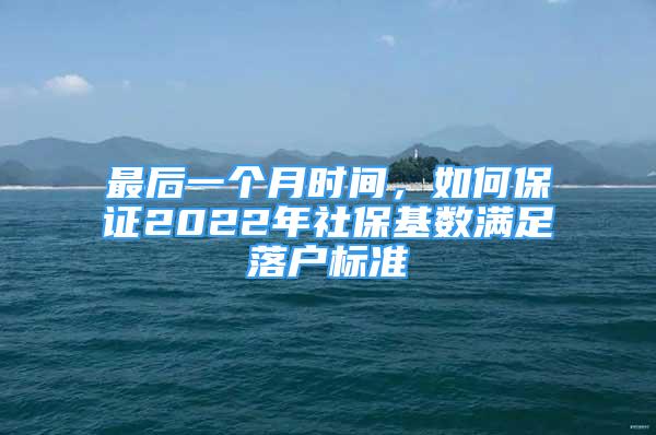 最后一個(gè)月時(shí)間，如何保證2022年社保基數(shù)滿足落戶標(biāo)準(zhǔn)