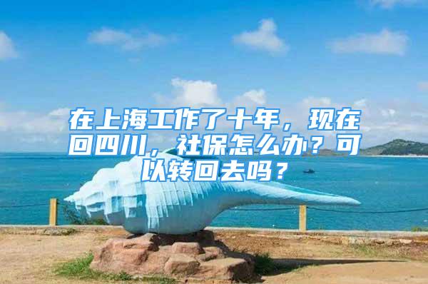 在上海工作了十年，現(xiàn)在回四川，社保怎么辦？可以轉(zhuǎn)回去嗎？