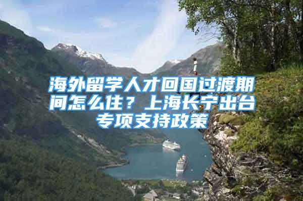 海外留學(xué)人才回國(guó)過渡期間怎么?。可虾ｉL(zhǎng)寧出臺(tái)專項(xiàng)支持政策