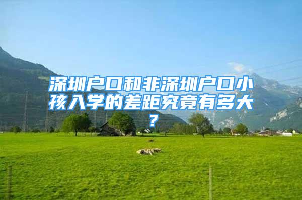 深圳戶(hù)口和非深圳戶(hù)口小孩入學(xué)的差距究竟有多大？