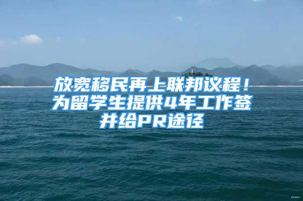 放寬移民再上聯(lián)邦議程！為留學(xué)生提供4年工作簽并給PR途徑