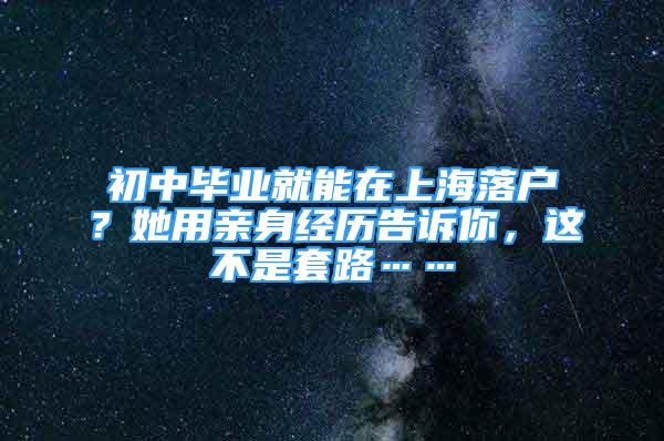 初中畢業(yè)就能在上海落戶？她用親身經(jīng)歷告訴你，這不是套路……