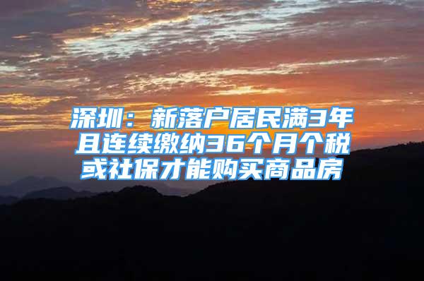 深圳：新落戶居民滿3年且連續(xù)繳納36個(gè)月個(gè)稅或社保才能購(gòu)買商品房