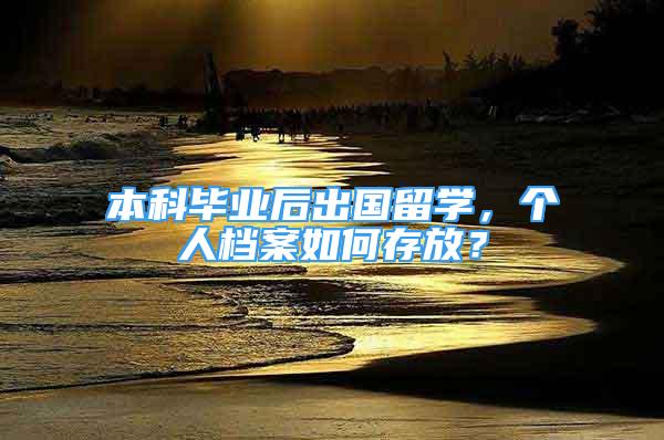 本科畢業(yè)后出國留學(xué)，個人檔案如何存放？