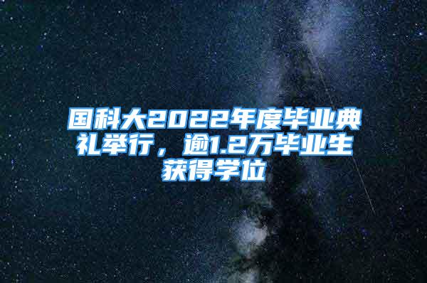 國科大2022年度畢業(yè)典禮舉行，逾1.2萬畢業(yè)生獲得學(xué)位