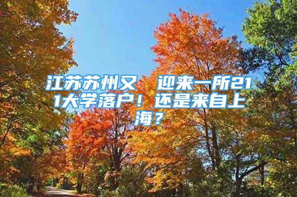 江蘇蘇州又叒叕迎來一所211大學落戶！還是來自上海？