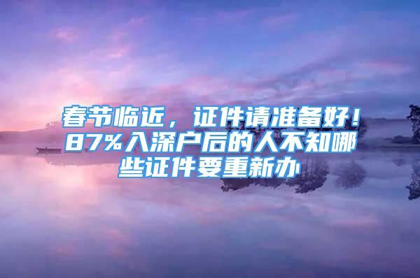 春節(jié)臨近，證件請準(zhǔn)備好！87%入深戶后的人不知哪些證件要重新辦