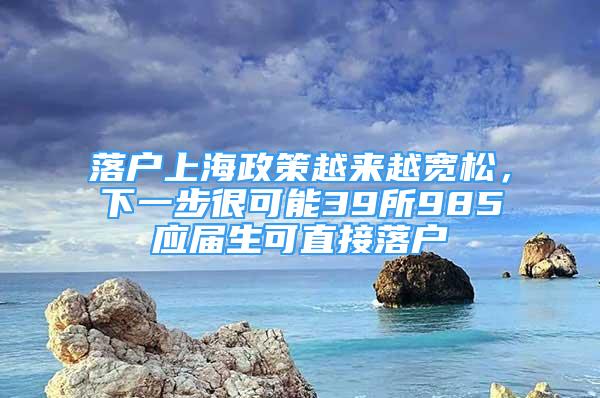 落戶上海政策越來越寬松，下一步很可能39所985應(yīng)屆生可直接落戶