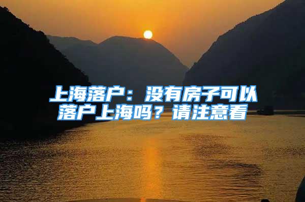 上海落戶：沒有房子可以落戶上海嗎？請(qǐng)注意看