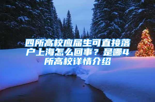 四所高校應(yīng)屆生可直接落戶上海怎么回事？是哪4所高校詳情介紹