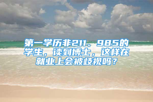 第一學(xué)歷非211、985的學(xué)生，讀到博士，這樣在就業(yè)上會被歧視嗎？