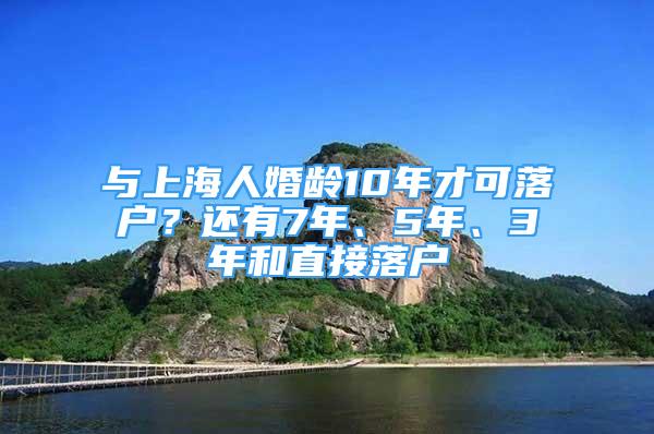 與上海人婚齡10年才可落戶？還有7年、5年、3年和直接落戶