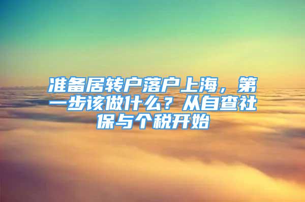 準(zhǔn)備居轉(zhuǎn)戶落戶上海，第一步該做什么？從自查社保與個(gè)稅開(kāi)始