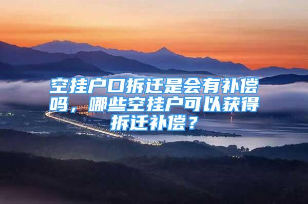 空掛戶口拆遷是會有補償嗎，哪些空掛戶可以獲得拆遷補償？