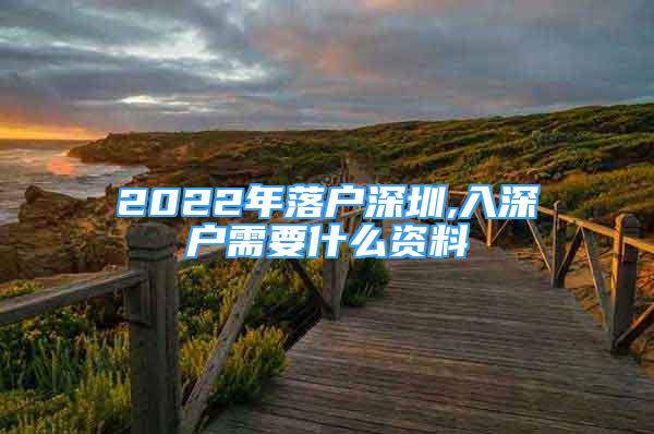 2022年落戶深圳,入深戶需要什么資料