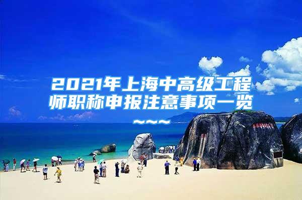 2021年上海中高級工程師職稱申報注意事項一覽~~~