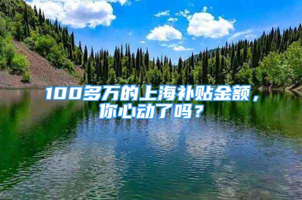 100多萬的上海補貼金額，你心動了嗎？