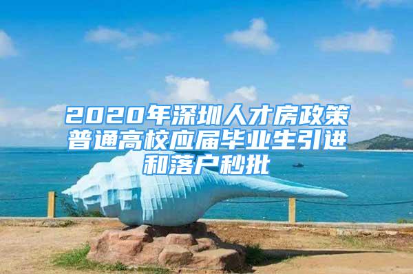 2020年深圳人才房政策普通高校應屆畢業(yè)生引進和落戶秒批