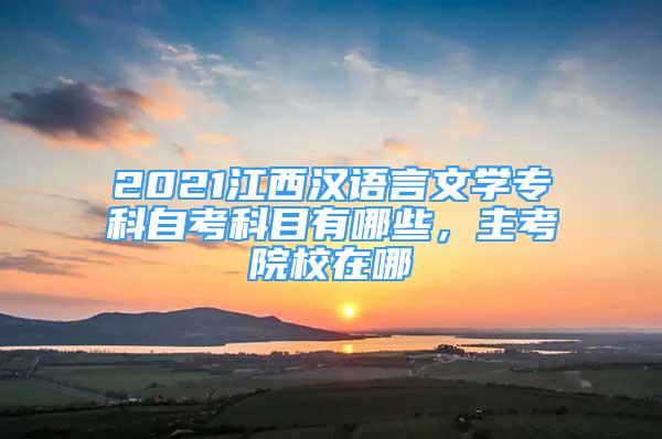 2021江西漢語(yǔ)言文學(xué)?？谱钥伎颇坑心男?，主考院校在哪