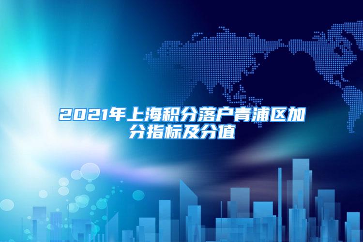 2021年上海積分落戶青浦區(qū)加分指標及分值