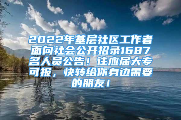 2022年基層社區(qū)工作者面向社會公開招錄1687名人員公告！往應(yīng)屆大專可報，快轉(zhuǎn)給你身邊需要的朋友！