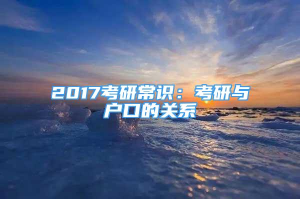 2017考研常識(shí)：考研與戶口的關(guān)系