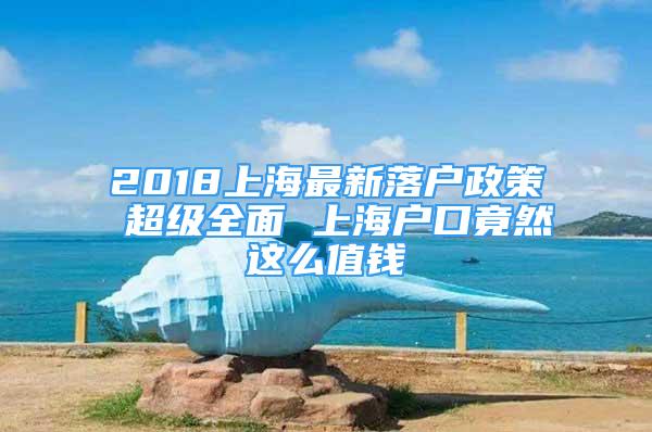 2018上海最新落戶政策 超級全面 上海戶口竟然這么值錢